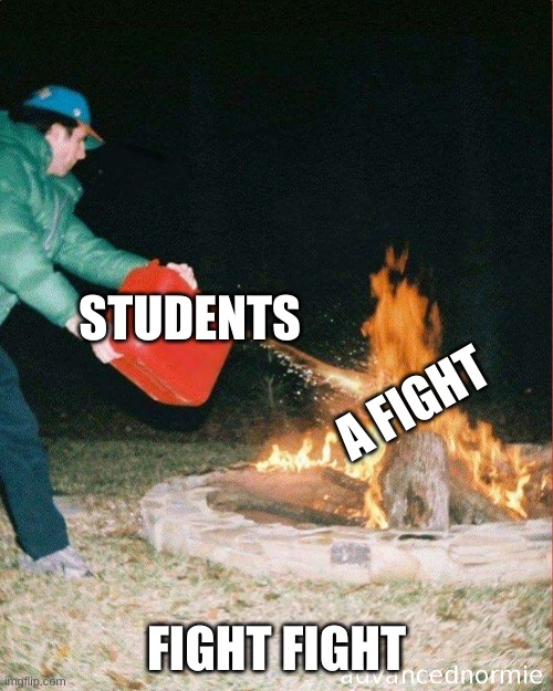 pouring gas on fire | STUDENTS; A FIGHT; FIGHT FIGHT | image tagged in pouring gas on fire | made w/ Imgflip meme maker