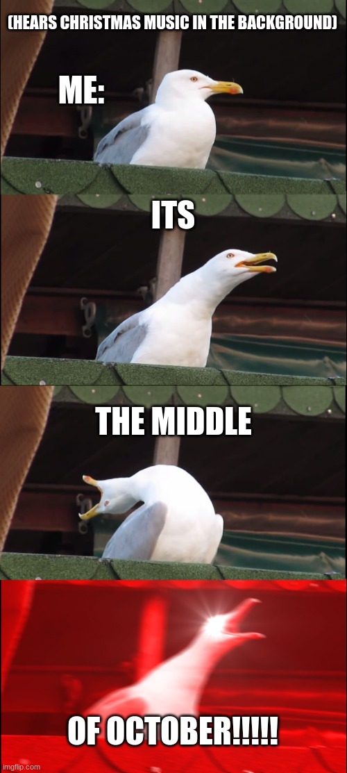 Inhaling Seagull | (HEARS CHRISTMAS MUSIC IN THE BACKGROUND); ME:; ITS; THE MIDDLE; OF OCTOBER!!!!! | image tagged in memes,inhaling seagull | made w/ Imgflip meme maker