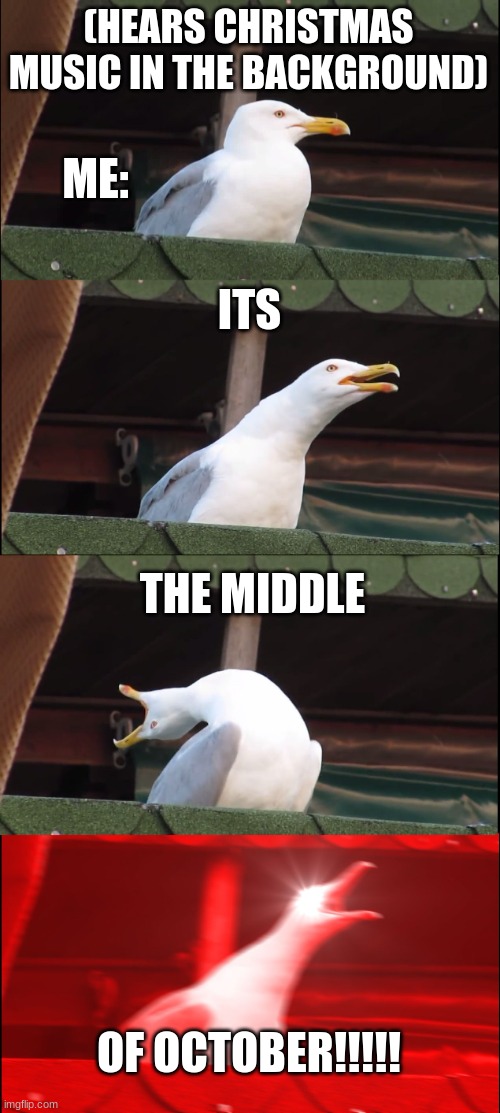 Inhaling Seagull | (HEARS CHRISTMAS MUSIC IN THE BACKGROUND); ME:; ITS; THE MIDDLE; OF OCTOBER!!!!! | image tagged in memes,inhaling seagull | made w/ Imgflip meme maker