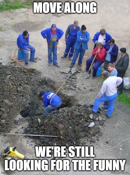 where funny | MOVE ALONG; WE'RE STILL LOOKING FOR THE FUNNY | image tagged in where funny | made w/ Imgflip meme maker