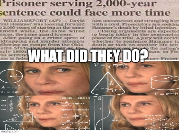 what did they do?! | WHAT DID THEY DO? | image tagged in 2000 years of jailtime | made w/ Imgflip meme maker
