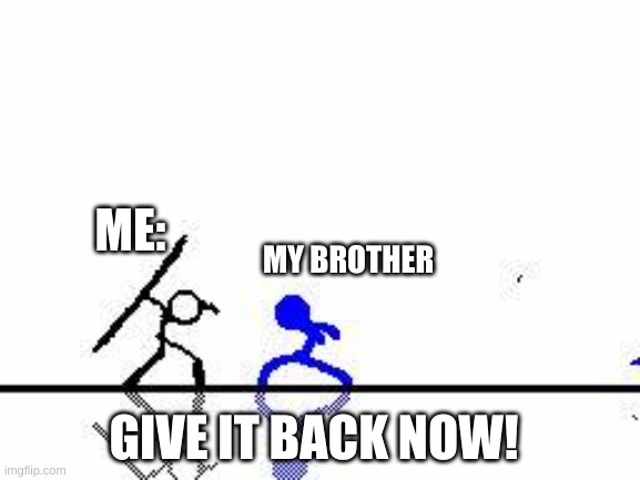 ... | ME:; MY BROTHER; GIVE IT BACK NOW! | image tagged in funny | made w/ Imgflip meme maker