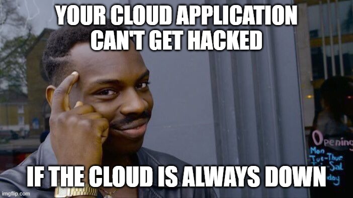 The cloud | YOUR CLOUD APPLICATION
CAN'T GET HACKED; IF THE CLOUD IS ALWAYS DOWN | image tagged in aws,azure,cloud,google,gcp,hacked | made w/ Imgflip meme maker