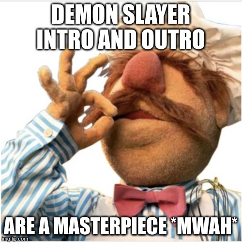 Masterpiece *mwah* | DEMON SLAYER INTRO AND OUTRO ARE A MASTERPIECE *MWAH* | image tagged in masterpiece mwah | made w/ Imgflip meme maker