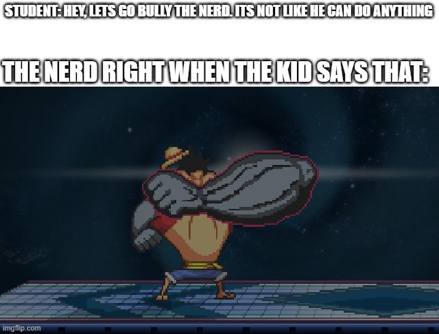 GEAR....FOURTH!!! | STUDENT: HEY, LETS GO BULLY THE NERD. ITS NOT LIKE HE CAN DO ANYTHING; THE NERD RIGHT WHEN THE KID SAYS THAT: | made w/ Imgflip meme maker