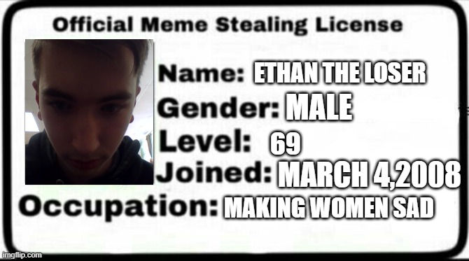 an image of me | ETHAN THE LOSER; MALE; 69; MARCH 4,2008; MAKING WOMEN SAD | image tagged in meme stealing license | made w/ Imgflip meme maker