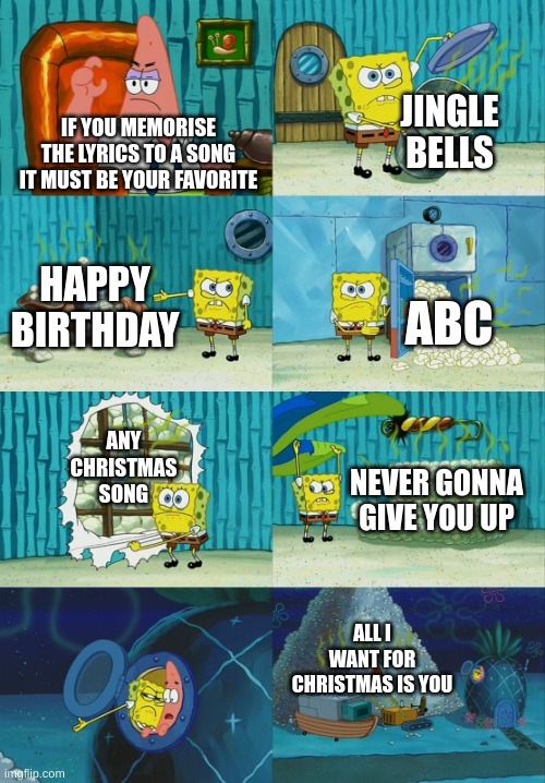Spongebob diapers meme | JINGLE BELLS; IF YOU MEMORISE THE LYRICS TO A SONG IT MUST BE YOUR FAVORITE; HAPPY BIRTHDAY; ABC; ANY CHRISTMAS SONG; NEVER GONNA GIVE YOU UP; ALL I WANT FOR CHRISTMAS IS YOU | image tagged in spongebob diapers meme | made w/ Imgflip meme maker