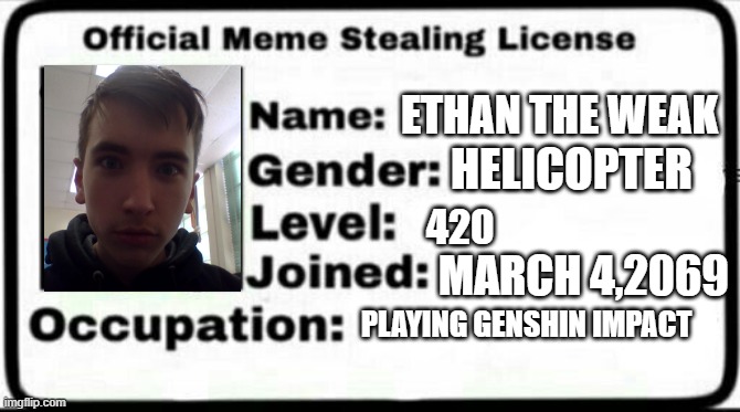 god gamer loser | ETHAN THE WEAK; HELICOPTER; 420; MARCH 4,2069; PLAYING GENSHIN IMPACT | image tagged in meme stealing license | made w/ Imgflip meme maker