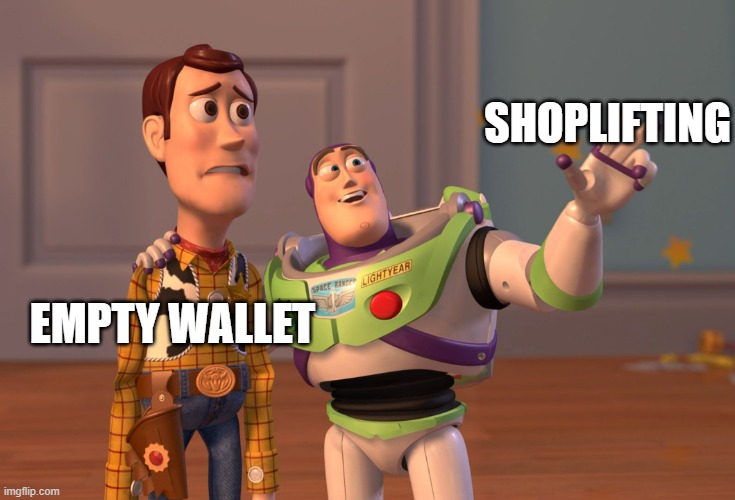 It's wrong but for the sake of humor | SHOPLIFTING; EMPTY WALLET | image tagged in memes,x x everywhere,shoplifting,wrong,funny | made w/ Imgflip meme maker