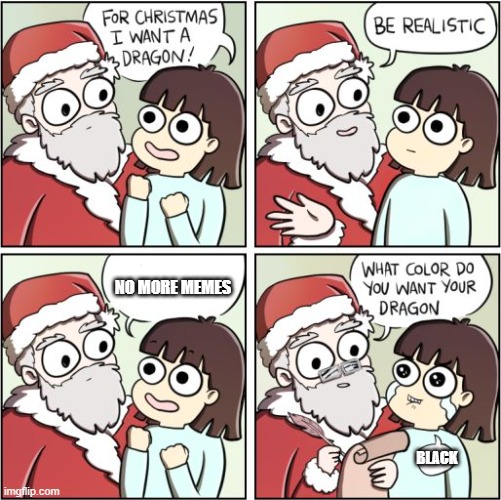 For Christmas I Want a Dragon | NO MORE MEMES; BLACK | image tagged in for christmas i want a dragon | made w/ Imgflip meme maker