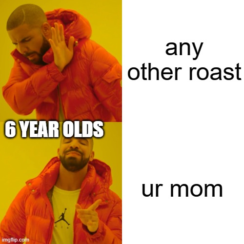 Drake Hotline Bling | any other roast; 6 YEAR OLDS; ur mom | image tagged in memes,drake hotline bling | made w/ Imgflip meme maker