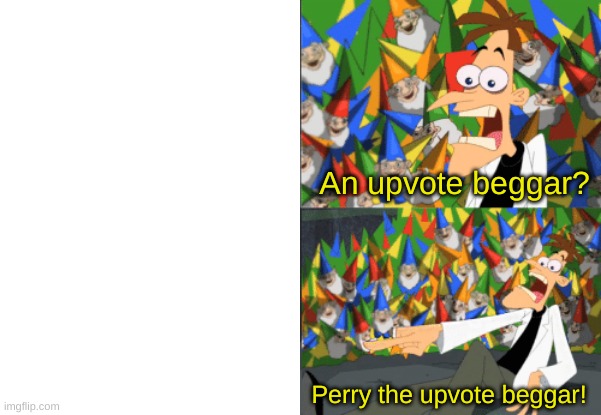 An up vote beggar | An upvote beggar? Perry the upvote beggar! | image tagged in dr doofenshmirtz perry the platypus | made w/ Imgflip meme maker
