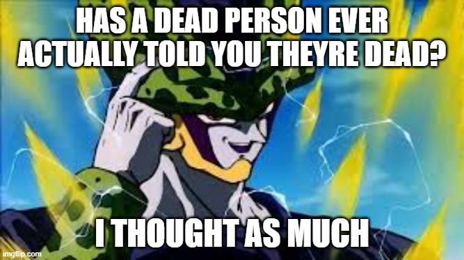 i seriously hope they havent | HAS A DEAD PERSON EVER ACTUALLY TOLD YOU THEYRE DEAD? I THOUGHT AS MUCH | image tagged in super perfect cell think about it | made w/ Imgflip meme maker