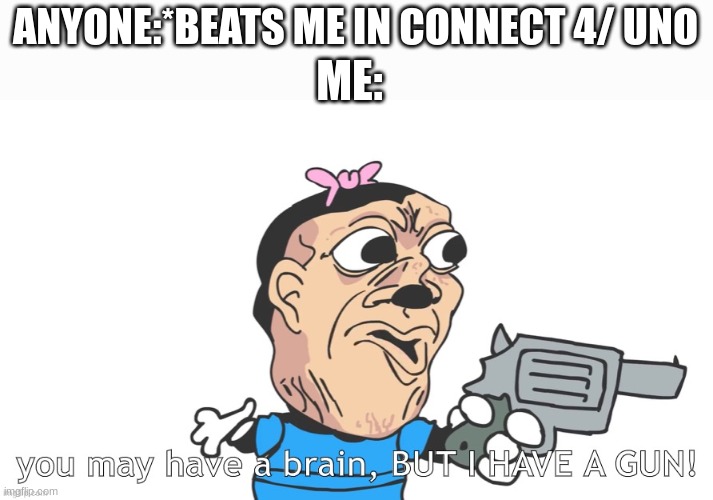 You dont have a gun. I DO THO. | ANYONE:*BEATS ME IN CONNECT 4/ UNO; ME: | image tagged in you may have a brain but i have a gun | made w/ Imgflip meme maker