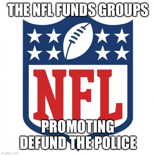 NFL is political | THE NFL FUNDS GROUPS; PROMOTING DEFUND THE POLICE | image tagged in nfl logic,supports defund the police | made w/ Imgflip meme maker