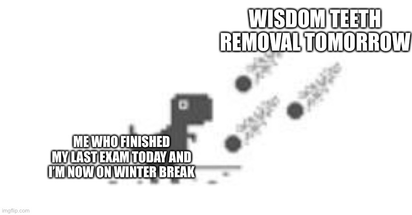 Needless to say, I’ll probably be gone for a few days | WISDOM TEETH REMOVAL TOMORROW; ME WHO FINISHED MY LAST EXAM TODAY AND I’M NOW ON WINTER BREAK | made w/ Imgflip meme maker