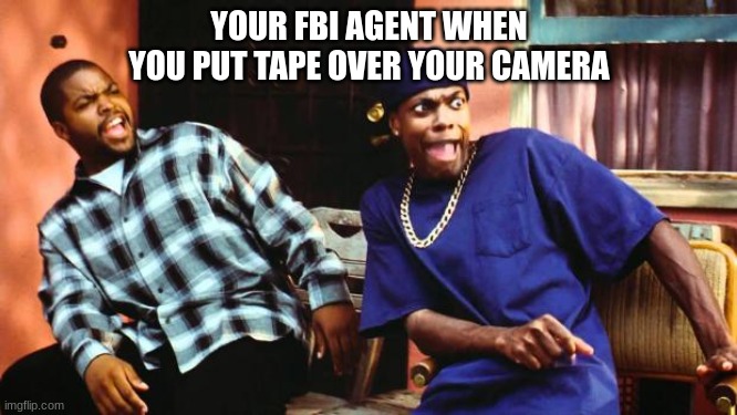 FBI OPEN UP | YOUR FBI AGENT WHEN YOU PUT TAPE OVER YOUR CAMERA | image tagged in ice cube damn | made w/ Imgflip meme maker