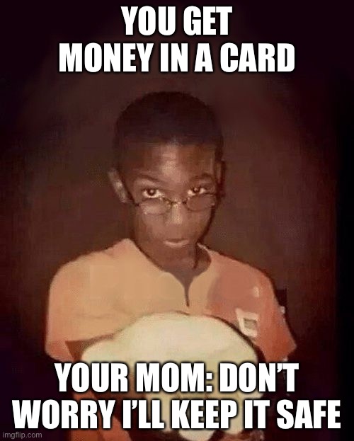 Moms | YOU GET MONEY IN A CARD; YOUR MOM: DON’T WORRY I’LL KEEP IT SAFE | image tagged in give me your phone | made w/ Imgflip meme maker