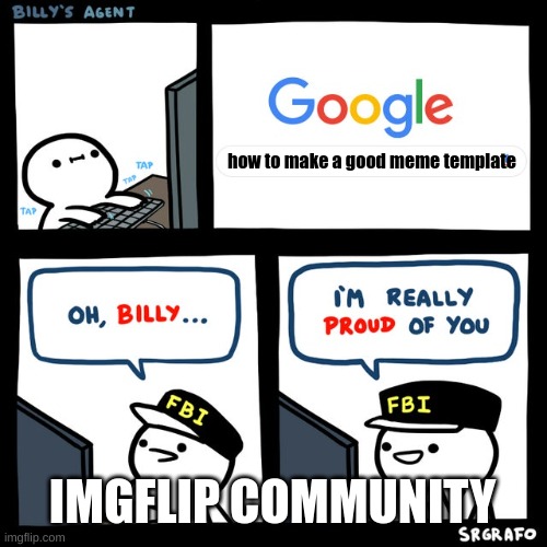 Billy's FBI Agent | how to make a good meme template; IMGFLIP COMMUNITY | image tagged in billy's fbi agent | made w/ Imgflip meme maker