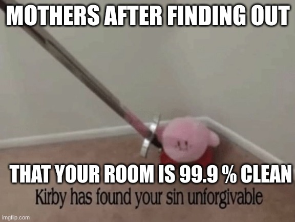 Kirby has found your sin unforgivable | MOTHERS AFTER FINDING OUT; THAT YOUR ROOM IS 99.9 % CLEAN | image tagged in kirby has found your sin unforgivable | made w/ Imgflip meme maker
