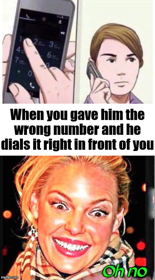 Hate when this happens. |  When you gave him the wrong number and he dials it right in front of you; Oh no | image tagged in calling,cell phone,phone number,wrong | made w/ Imgflip meme maker