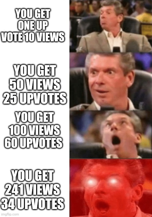 Keeps getting better | YOU GET ONE UP VOTE 10 VIEWS; YOU GET 50 VIEWS 25 UPVOTES; YOU GET 100 VIEWS 60 UPVOTES; YOU GET 241 VIEWS 34 UPVOTES | image tagged in keeps getting better | made w/ Imgflip meme maker