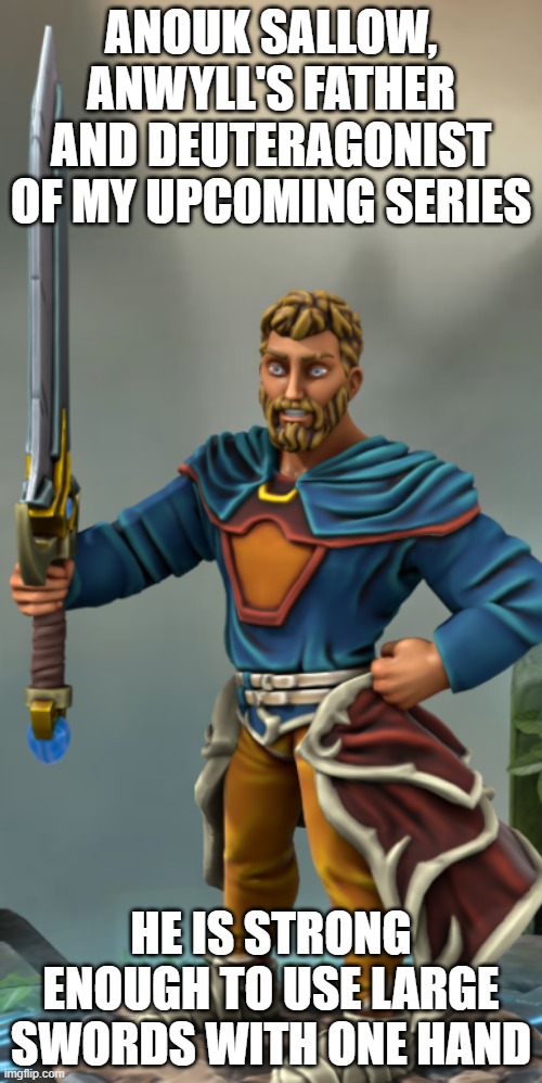Anouk Sallow | ANOUK SALLOW, ANWYLL'S FATHER AND DEUTERAGONIST OF MY UPCOMING SERIES; HE IS STRONG ENOUGH TO USE LARGE SWORDS WITH ONE HAND | image tagged in anouk sallow | made w/ Imgflip meme maker