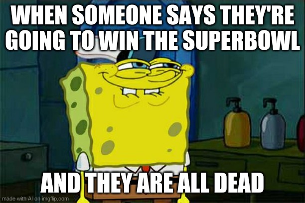 0.0 | WHEN SOMEONE SAYS THEY'RE GOING TO WIN THE SUPERBOWL; AND THEY ARE ALL DEAD | image tagged in memes,don't you squidward | made w/ Imgflip meme maker