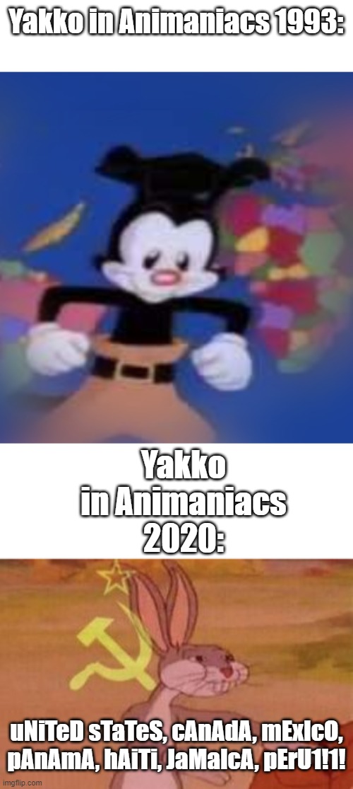 No hate on 2020, though. it is very funny | Yakko in Animaniacs 1993:; Yakko in Animaniacs 2020:; uNiTeD sTaTeS, cAnAdA, mExIcO, pAnAmA, hAiTi, JaMaIcA, pErU1!1! | image tagged in yakko,our,animaniacs,yakko's world | made w/ Imgflip meme maker
