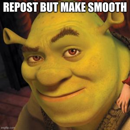 Shrek Sexy Face | REPOST BUT MAKE SMOOTH | image tagged in shrek sexy face | made w/ Imgflip meme maker