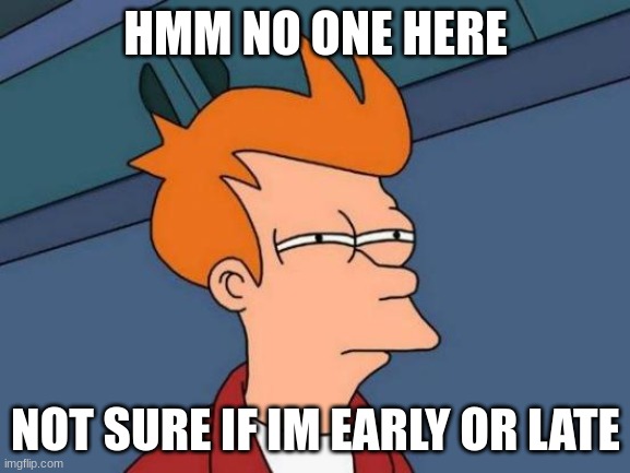 happens | HMM NO ONE HERE; NOT SURE IF IM EARLY OR LATE | image tagged in memes,futurama fry | made w/ Imgflip meme maker