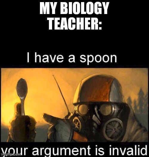 I have a spoon | MY BIOLOGY TEACHER: | image tagged in i have a spoon | made w/ Imgflip meme maker