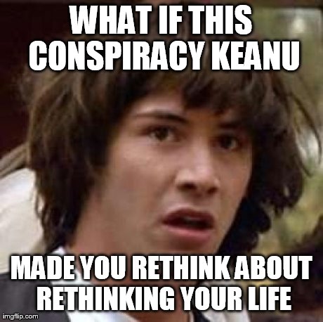 Conspiracy Keanu Meme | WHAT IF THIS CONSPIRACY KEANU MADE YOU RETHINK ABOUT RETHINKING YOUR LIFE | image tagged in memes,conspiracy keanu | made w/ Imgflip meme maker