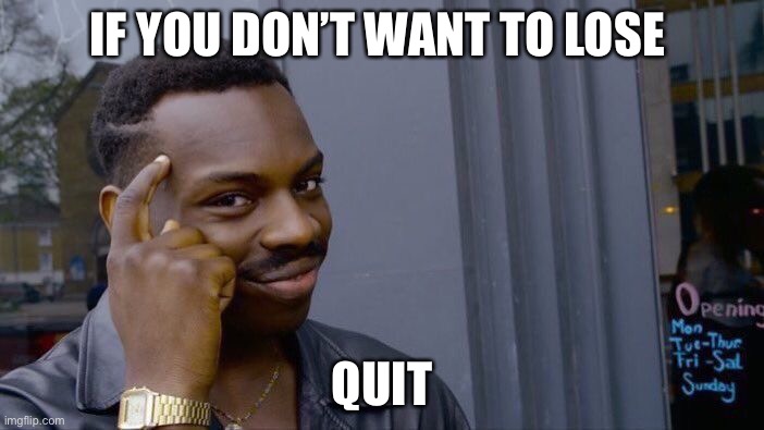 Roll Safe Think About It | IF YOU DON’T WANT TO LOSE; QUIT | image tagged in memes,roll safe think about it | made w/ Imgflip meme maker