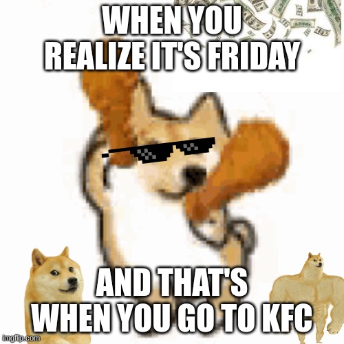 hi | WHEN YOU REALIZE IT'S FRIDAY; AND THAT'S WHEN YOU GO TO KFC | image tagged in memes | made w/ Imgflip meme maker