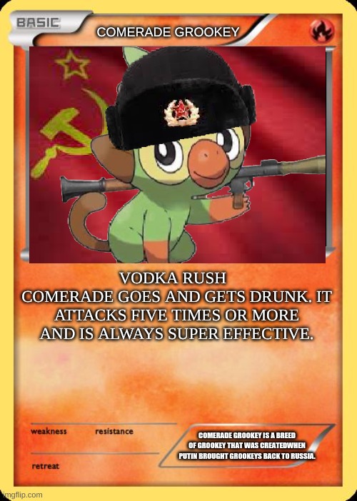 Comerade Grookey |  COMERADE GROOKEY; VODKA RUSH  
COMERADE GOES AND GETS DRUNK. IT ATTACKS FIVE TIMES OR MORE AND IS ALWAYS SUPER EFFECTIVE. COMERADE GROOKEY IS A BREED OF GROOKEY THAT WAS CREATEDWHEN PUTIN BROUGHT GROOKEYS BACK TO RUSSIA. | image tagged in blank pokemon card | made w/ Imgflip meme maker