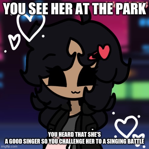 No joke ocs | YOU SEE HER AT THE PARK; YOU HEARD THAT SHE'S A GOOD SINGER SO YOU CHALLENGE HER TO A SINGING BATTLE | image tagged in roleplay,fnf,new oc | made w/ Imgflip meme maker