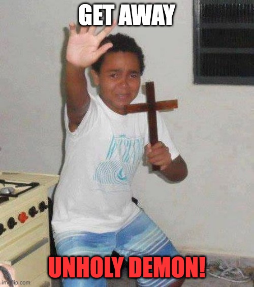 kid with cross | GET AWAY UNHOLY DEMON! | image tagged in kid with cross | made w/ Imgflip meme maker
