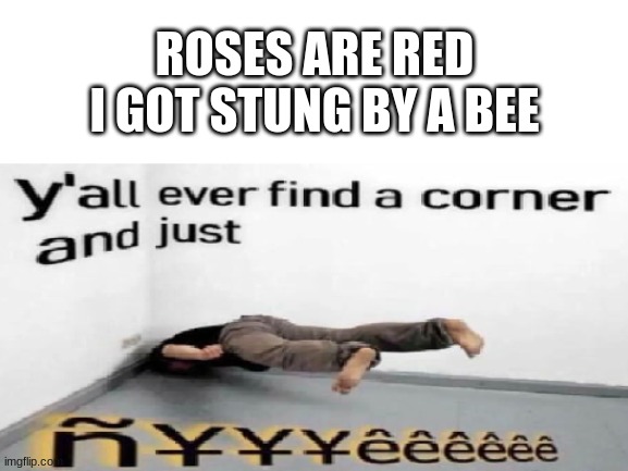 ñ¥¥¥êêêêêê | ROSES ARE RED
I GOT STUNG BY A BEE | image tagged in why did i even make this tho | made w/ Imgflip meme maker