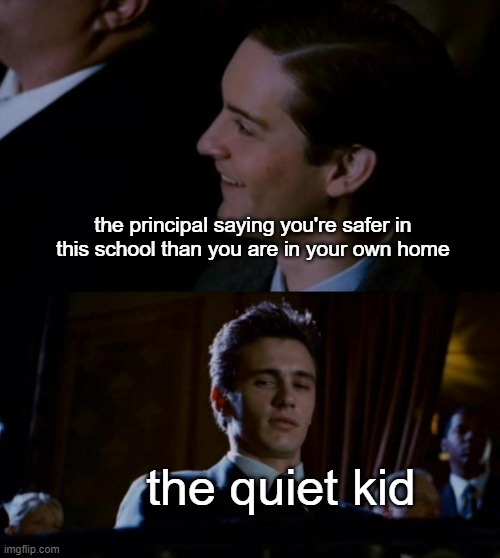 the f word | the principal saying you're safer in this school than you are in your own home; the quiet kid | image tagged in spiderman 3 | made w/ Imgflip meme maker