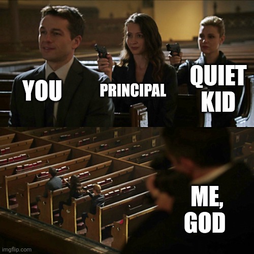 Assassination chain | YOU PRINCIPAL QUIET KID ME, GOD | image tagged in assassination chain | made w/ Imgflip meme maker