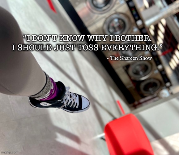 Laundry memes | “I DON’T KNOW WHY I BOTHER. I SHOULD JUST TOSS EVERYTHING.”; - The Shareen Show | image tagged in laundry,funny memes,famous quotes,inspirational quote,authors | made w/ Imgflip meme maker