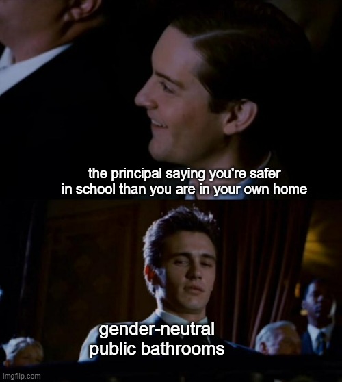 just have 3-4 regular one-room bathrooms with legitimate locks | the principal saying you're safer in school than you are in your own home; gender-neutral public bathrooms | image tagged in spiderman 3 | made w/ Imgflip meme maker