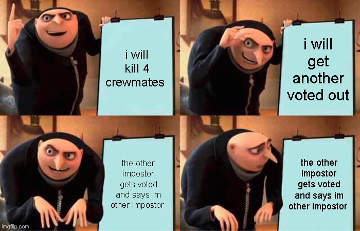 i hate when ppl do that | i will kill 4 crewmates; i will get another voted out; the other impostor gets voted and says im other impostor; the other impostor gets voted and says im other impostor | image tagged in memes,gru's plan | made w/ Imgflip meme maker