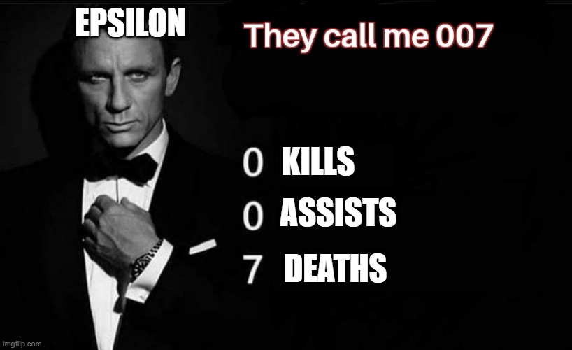 They Call me 007 | EPSILON; KILLS; ASSISTS; DEATHS | image tagged in they call me 007 | made w/ Imgflip meme maker