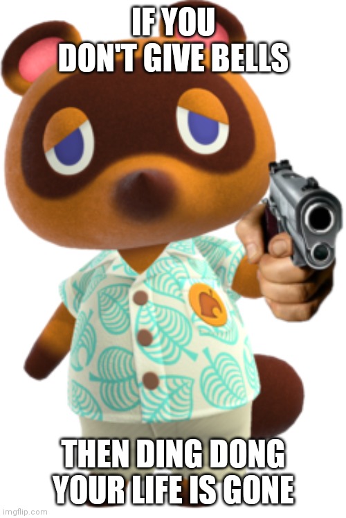 Tom Nook with a Gun | IF YOU DON'T GIVE BELLS THEN DING DONG YOUR LIFE IS GONE | image tagged in tom nook with a gun | made w/ Imgflip meme maker