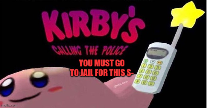 Kirby's calling the Police | YOU MUST GO TO JAIL FOR THIS S- | image tagged in kirby's calling the police | made w/ Imgflip meme maker