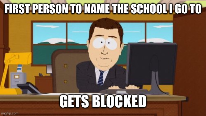 Aaaaand Its Gone Meme | FIRST PERSON TO NAME THE SCHOOL I GO TO; GETS BLOCKED | image tagged in memes,aaaaand its gone | made w/ Imgflip meme maker