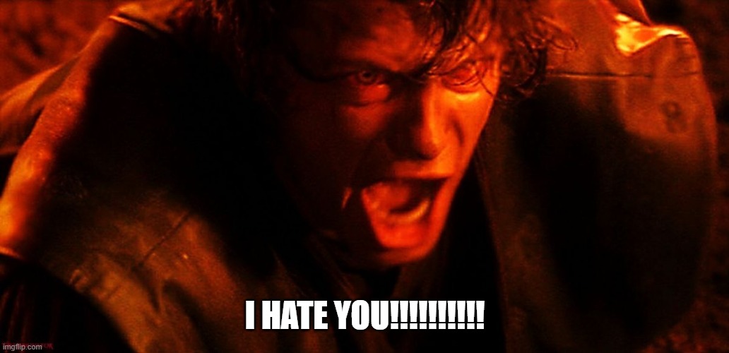 Anakin I Hate You | I HATE YOU!!!!!!!!!! | image tagged in anakin i hate you | made w/ Imgflip meme maker