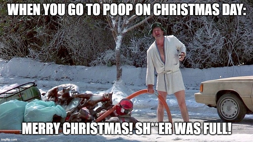Christmas is the Best Holiday. Change my mind | WHEN YOU GO TO POOP ON CHRISTMAS DAY:; MERRY CHRISTMAS! SH**ER WAS FULL! | image tagged in uncle eddie - merry christmas - shitters full | made w/ Imgflip meme maker
